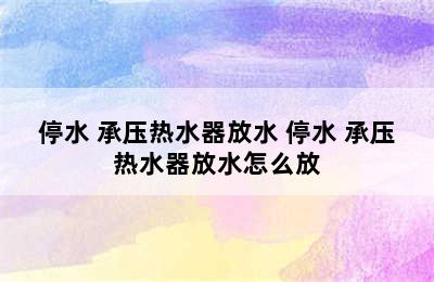 停水 承压热水器放水 停水 承压热水器放水怎么放